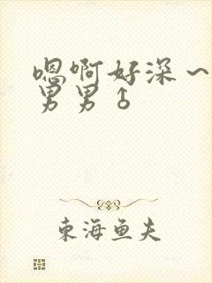 嗯啊好深～用力男男♂