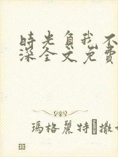 时光负我不负情深全文免费阅读