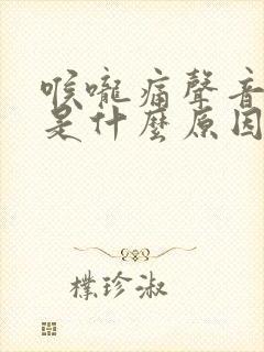 喉咙痛声音嘶哑是什么原因引起的