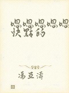 嗯嗯嗯嗯嗯使劲快点的