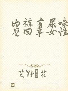 内裤有尿味是怎么回事女性