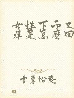 女性下面又疼又痒是怎么回事