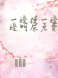 一边摸一边爽一边叫床免费视频