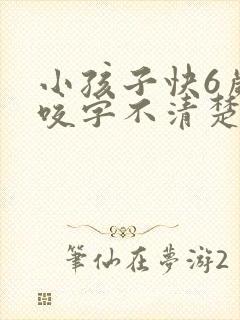 小孩子快6岁了咬字不清楚怎么办啊