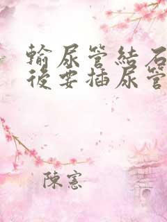 输尿管结石手术后要插尿管多少天