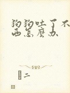 狗狗吐了不吃东西怎么办