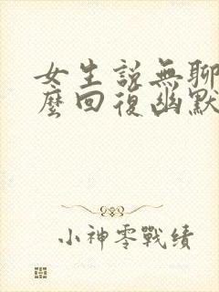 女生说无聊了怎么回复幽默