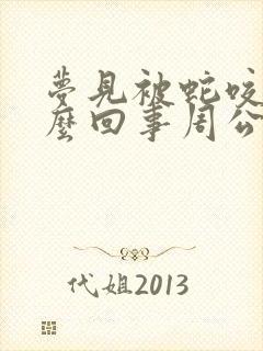 梦见被蛇咬了怎么回事周公解梦