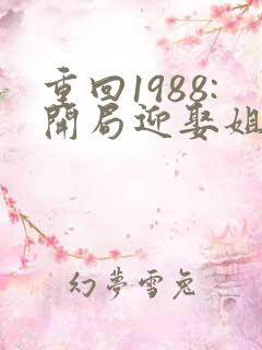 重回1988:开局迎娶姐姐闺蜜