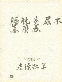 膀胱炎尿不出尿怎么办