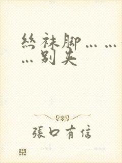 丝袜脚……好紧…别夹