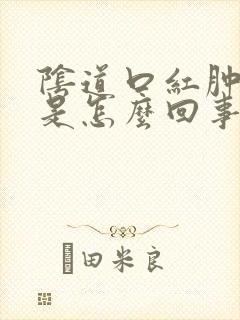 阴道口红肿疼痛是怎么回事