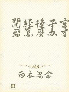 闭经后子宫有肌瘤怎么办才能消除呢