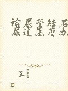 输尿管结石排在尿道怎么办