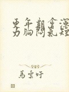 更年期会浑身无力胸闷气短吗