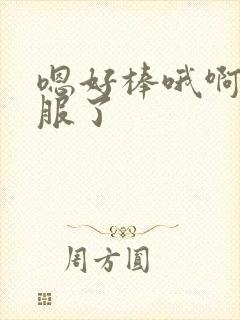 嗯好棒哦啊太舒服了