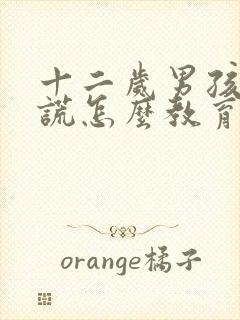 十二岁男孩爱撒谎怎么教育