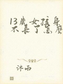 13岁女孩身高不长了怎么办