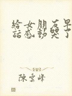 给女朋友早安情话感动哭了的句子