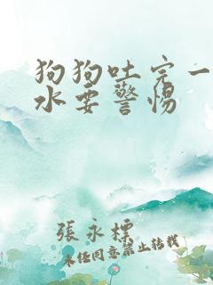 狗狗吐完一直喝水要警惕