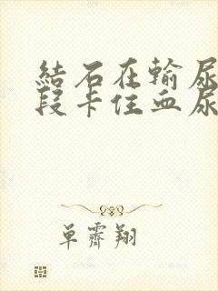 结石在输尿管下段卡住血尿怎么办