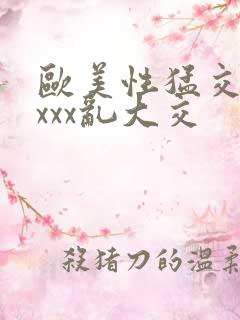 欧美性猛交xxxxx乱大交