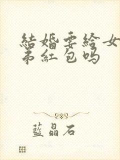 结婚要给女方弟弟红包吗