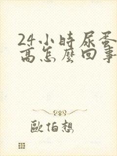 24小时尿蛋白高怎么回事