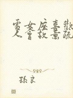 处女座喜欢一个人会故意疏远他么