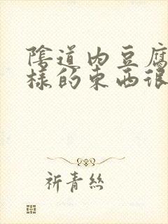 阴道内豆腐渣一样的东西很多怎么回事