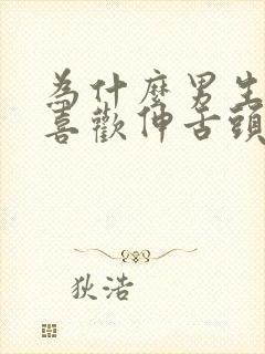 为什么男生接吻喜欢伸舌头而手还不老实