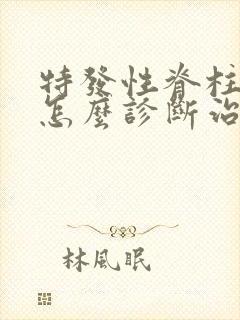 特发性脊柱侧弯怎么诊断治疗