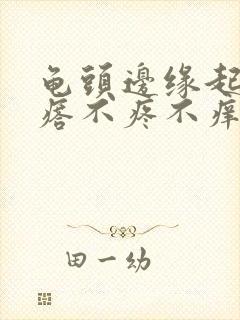 龟头边缘起小疙瘩不疼不痒