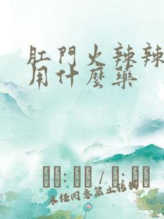 肛门火辣辣的疼用什么药