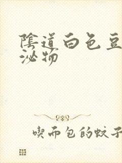 阴道白色豆渣分泌物