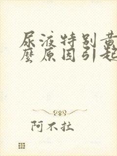 尿液特别黄是什么原因引起的