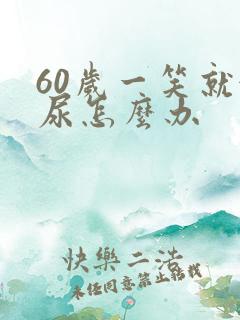 60岁一笑就漏尿怎么办
