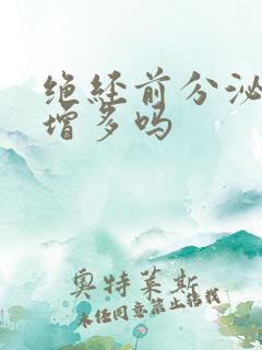 绝经前分泌物会增多吗