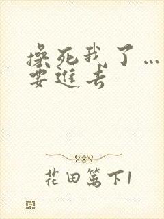 操死我了……不要进去