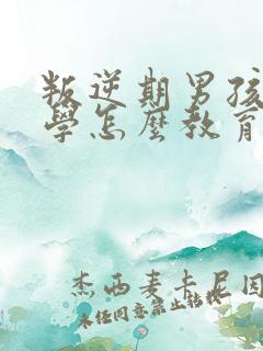 叛逆期男孩子厌学怎么教育