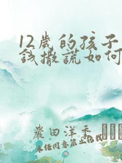 12岁的孩子偷钱撒谎如何教育