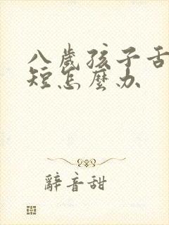 八岁孩子舌系带短怎么办