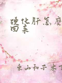 硬化肝怎么软化回来