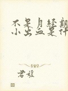 不是月经期,有小出血是什么原因