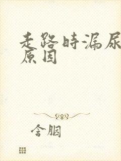 走路时漏尿什么原因