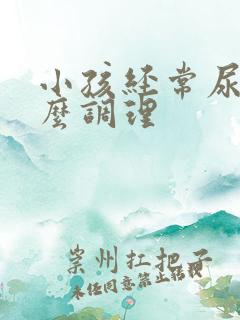 小孩经常尿床怎么调理