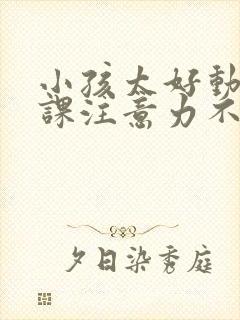 小孩太好动了上课注意力不集中