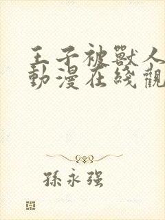 王子被兽人攻陷动漫在线观看全集