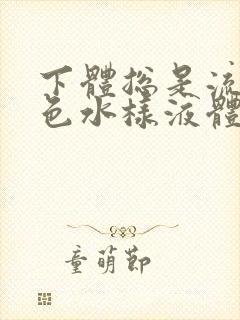 下体总是流出黄色水样液体是怎么回事