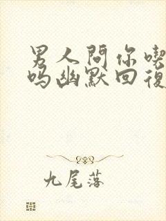 男人问你吃饭了吗幽默回复